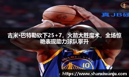 吉米·巴特勒砍下25+7，火箭大胜魔术，全场惊艳表现助力球队攀升