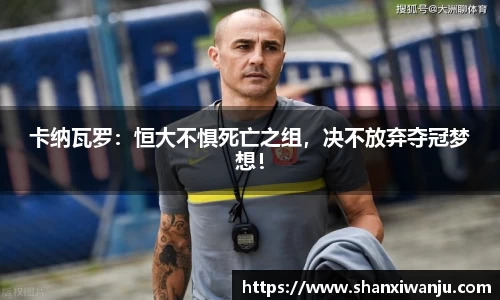 卡纳瓦罗：恒大不惧死亡之组，决不放弃夺冠梦想！